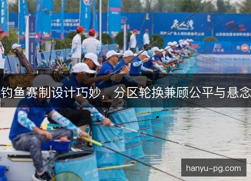 钓鱼赛制设计巧妙，分区轮换兼顾公平与悬念
